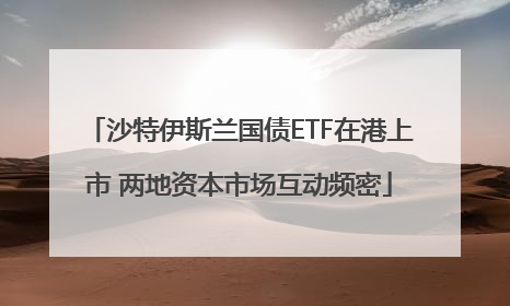 沙特伊斯兰国债ETF在港上市 两地资本市场互动频密