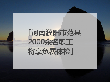 河南濮阳市范县2000余名职工将享免费体检