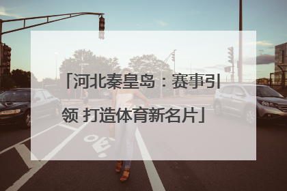 河北秦皇岛：赛事引领 打造体育新名片