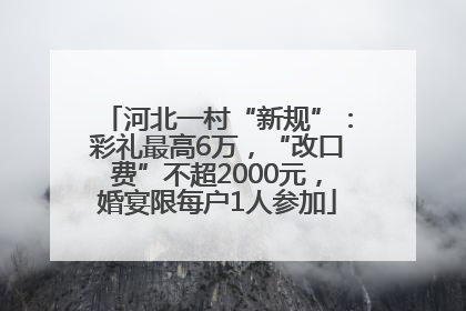 河北一村“新规”：彩礼最高6万，“改口费”不超2000元，婚宴限每户1人参加
