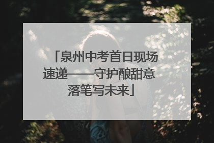 泉州中考首日现场速递——守护酿甜意 落笔写未来