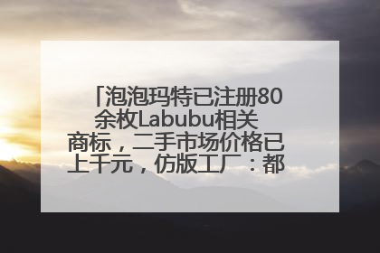 泡泡玛特已注册80余枚Labubu相关商标，二手市场价格已上千元，仿版工厂：都在欠货，根本不够分