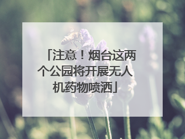 注意！烟台这两个公园将开展无人机药物喷洒