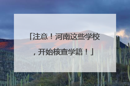 注意！河南这些学校，开始核查学籍！