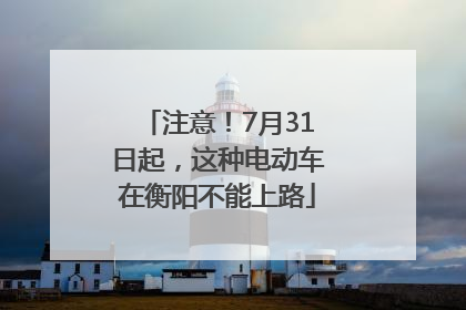 注意！7月31日起，这种电动车在衡阳不能上路