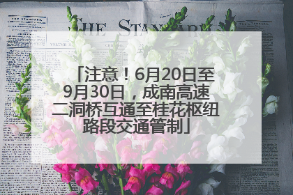 注意！6月20日至9月30日，成南高速二洞桥互通至桂花枢纽路段交通管制
