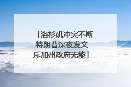 洛杉矶冲突不断 特朗普深夜发文斥加州政府无能