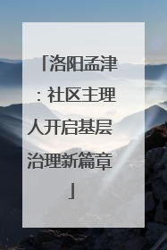 洛阳孟津：社区主理人开启基层治理新篇章