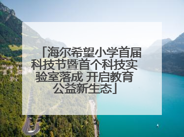 海尔希望小学首届科技节暨首个科技实验室落成 开启教育公益新生态