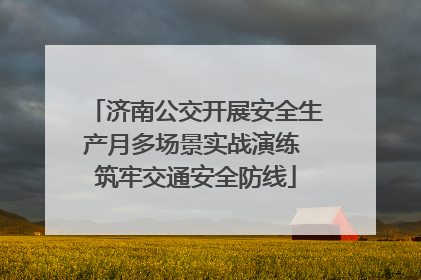 济南公交开展安全生产月多场景实战演练 筑牢交通安全防线