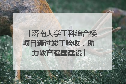 济南大学工科综合楼项目通过竣工验收，助力教育强国建设