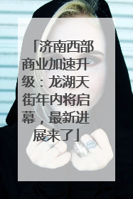 济南西部商业加速升级：龙湖天街年内将启幕，最新进展来了