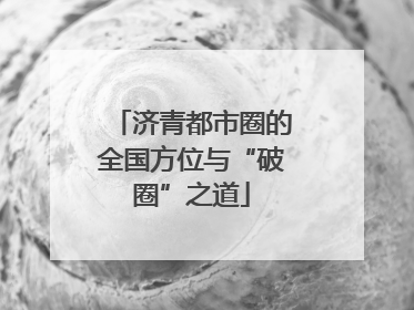 济青都市圈的全国方位与“破圈”之道