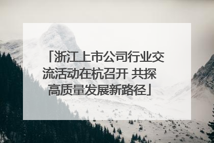 浙江上市公司行业交流活动在杭召开 共探高质量发展新路径