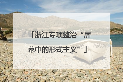 浙江专项整治“屏幕中的形式主义”
