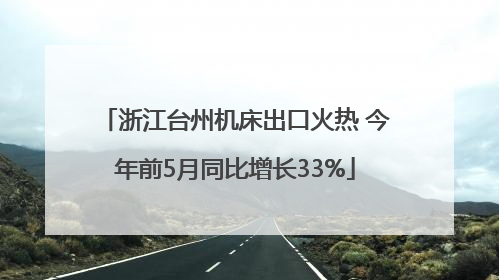 浙江台州机床出口火热 今年前5月同比增长33%