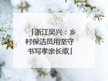 浙江吴兴：乡村保洁员用坚守书写孝亲长歌