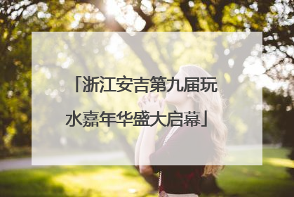 浙江安吉第九届玩水嘉年华盛大启幕