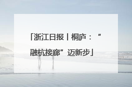 浙江日报丨桐庐：“融杭接廊”迈新步