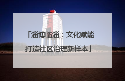 淄博临淄：文化赋能 打造社区治理新样本