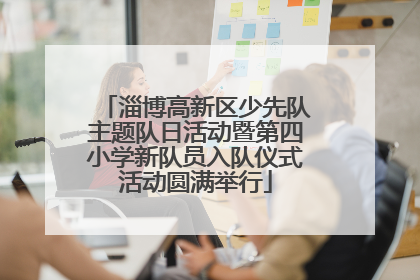 淄博高新区少先队主题队日活动暨第四小学新队员入队仪式活动圆满举行
