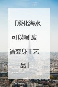 淡化海水可以喝 废渣变身工艺品