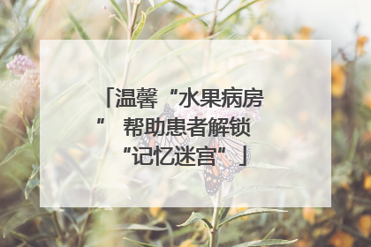 温馨“水果病房” 帮助患者解锁“记忆迷宫”