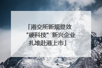 港交所新规显效 “硬科技”新兴企业扎堆赴港上市