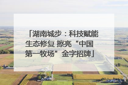 湖南城步：科技赋能生态修复 擦亮“中国第一牧场”金字招牌