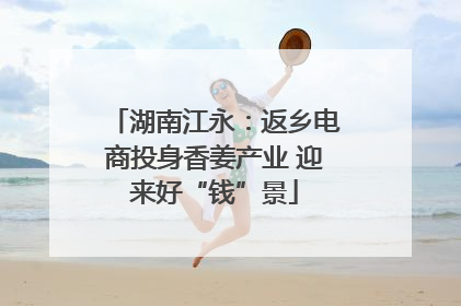 湖南江永：返乡电商投身香姜产业 迎来好“钱”景