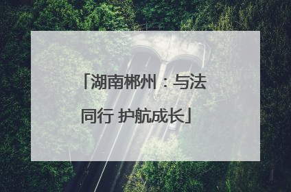 湖南郴州：与法同行 护航成长