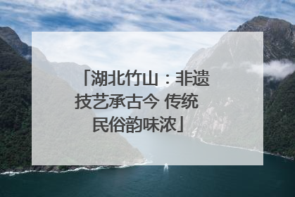 湖北竹山：非遗技艺承古今 传统民俗韵味浓