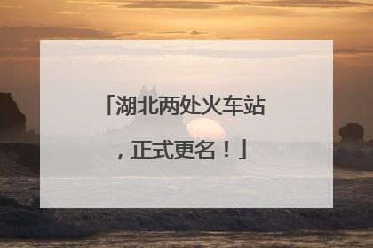 湖北两处火车站，正式更名！