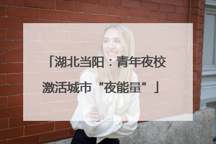 湖北当阳：青年夜校激活城市“夜能量”