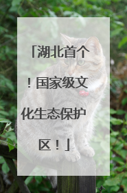 湖北首个！国家级文化生态保护区！