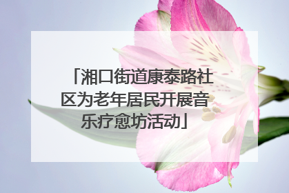 湘口街道康泰路社区为老年居民开展音乐疗愈坊活动