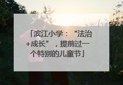 滨江小学：“法治+成长”，提前过一个特别的儿童节