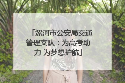 漯河市公安局交通管理支队：为高考助力 为梦想护航