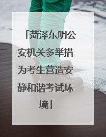 菏泽东明公安机关多举措为考生营造安静和谐考试环境