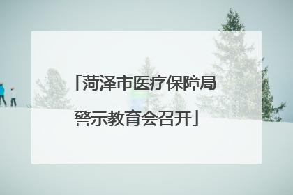 菏泽市医疗保障局警示教育会召开