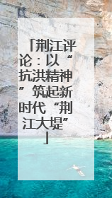 荆江评论：以“抗洪精神”筑起新时代“荆江大堤”
