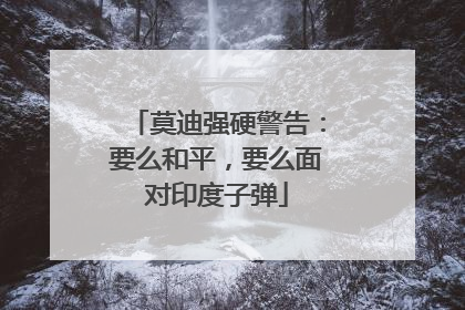 莫迪强硬警告：要么和平，要么面对印度子弹