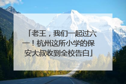 老王，我们一起过六一！杭州这所小学的保安大叔收到全校告白