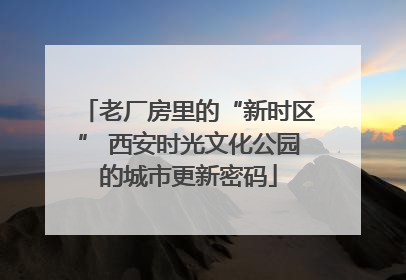 老厂房里的“新时区” 西安时光文化公园的城市更新密码