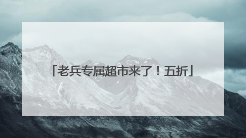 老兵专属超市来了！五折