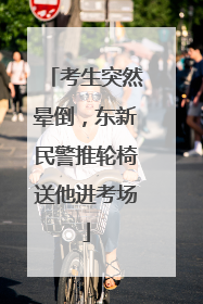 考生突然晕倒，东新民警推轮椅送他进考场