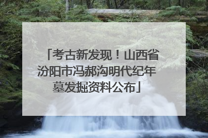 考古新发现！山西省汾阳市冯郝沟明代纪年墓发掘资料公布