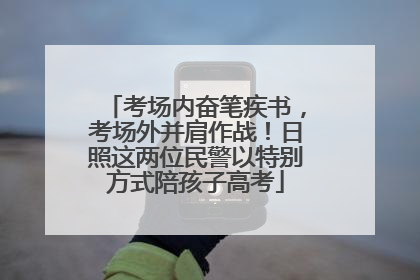 考场内奋笔疾书，考场外并肩作战！日照这两位民警以特别方式陪孩子高考