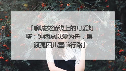 聊城交通线上的母爱灯塔：钟西燕以爱为舟，摆渡孤困儿童前行路