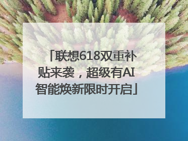 联想618双重补贴来袭，超级有AI智能焕新限时开启